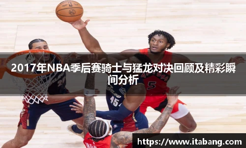 2017年NBA季后赛骑士与猛龙对决回顾及精彩瞬间分析