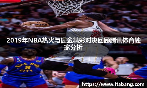 2019年NBA热火与掘金精彩对决回顾腾讯体育独家分析