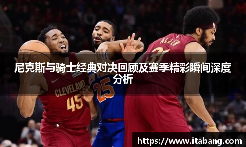 尼克斯与骑士经典对决回顾及赛季精彩瞬间深度分析