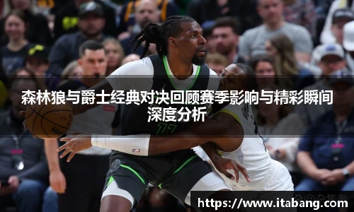 哈哈体育森林狼与爵士经典对决回顾赛季影响与精彩瞬间深度分析